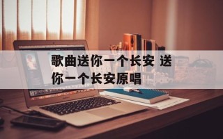 歌曲送你一个长安 送你一个长安原唱