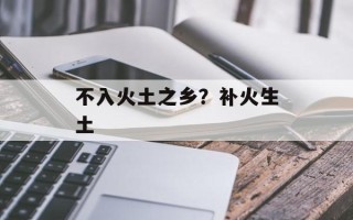 不入火土之乡？补火生土