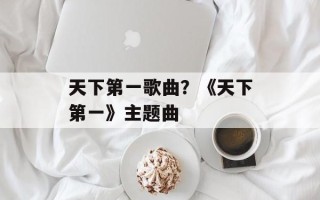 天下第一歌曲？《天下第一》主题曲