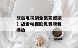 战雷电视剧全集完整版？战雷电视剧免费观看播放
