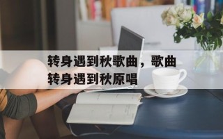 转身遇到秋歌曲，歌曲转身遇到秋原唱