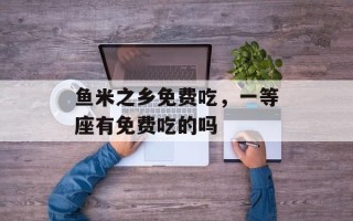 鱼米之乡免费吃，一等座有免费吃的吗