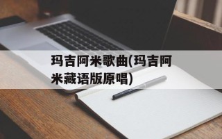 玛吉阿米歌曲(玛吉阿米藏语版原唱)