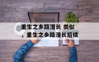 重生之乡路漫长 类似，重生之乡路漫长后续