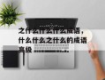 之什么什么什么成语，什么什么之什么的成语高级