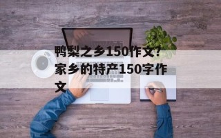 鸭梨之乡150作文？家乡的特产150字作文