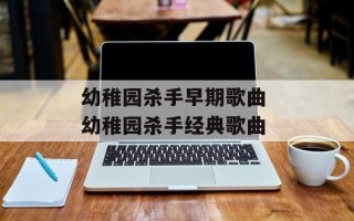 幼稚园杀手早期歌曲 幼稚园杀手经典歌曲