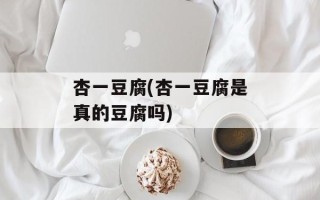 杏一豆腐(杏一豆腐是真的豆腐吗)