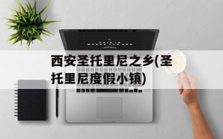西安圣托里尼之乡(圣托里尼度假小镇)