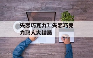 失恋巧克力？失恋巧克力职人大结局