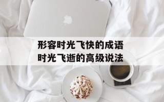 形容时光飞快的成语 时光飞逝的高级说法