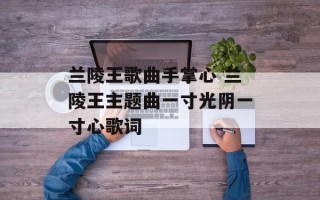 兰陵王歌曲手掌心 兰陵王主题曲一寸光阴一寸心歌词
