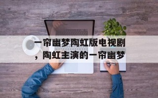 一帘幽梦陶虹版电视剧，陶虹主演的一帘幽梦