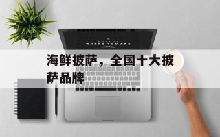 海鲜披萨，全国十大披萨品牌