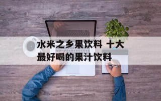 水米之乡果饮料 十大最好喝的果汁饮料