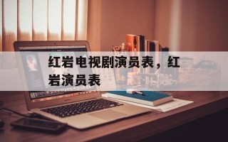 红岩电视剧演员表，红岩演员表