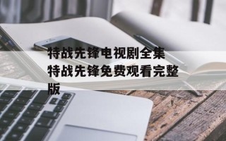 特战先锋电视剧全集 特战先锋免费观看完整版