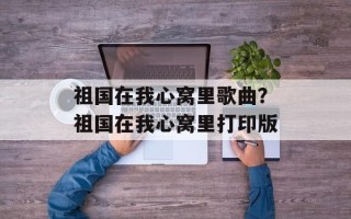 祖国在我心窝里歌曲？祖国在我心窝里打印版