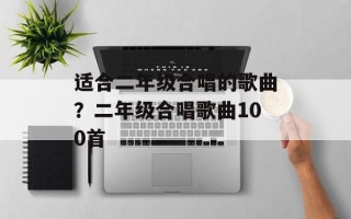 适合二年级合唱的歌曲？二年级合唱歌曲100首