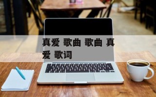 真爱 歌曲 歌曲 真爱 歌词