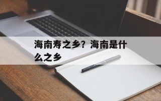 海南寿之乡？海南是什么之乡