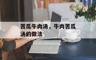 苦瓜牛肉汤，牛肉苦瓜汤的做法