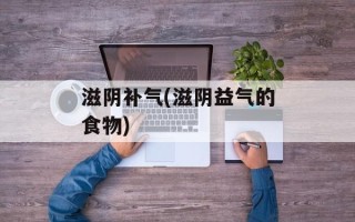 滋阴补气(滋阴益气的食物)