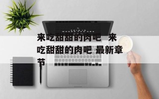 来吃甜甜的肉吧  来吃甜甜的肉吧 最新章节