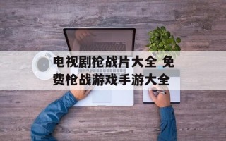 电视剧枪战片大全 免费枪战游戏手游大全