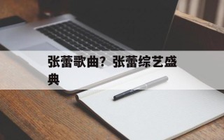 张蕾歌曲？张蕾综艺盛典