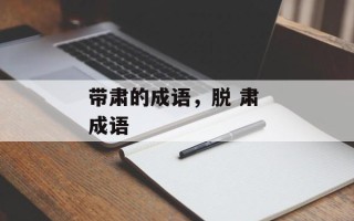 带肃的成语，脱 肃 成语
