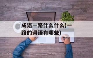 成语一路什么什么(一路的词语有哪些)