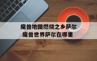 魔兽地图燃烧之乡萨尔 魔兽世界萨尔在哪里