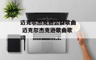 迈克尔杰克逊公益歌曲 迈克尔杰克逊歌曲歌词