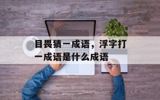 目畏猜一成语，浮字打一成语是什么成语