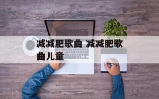 减减肥歌曲 减减肥歌曲儿童