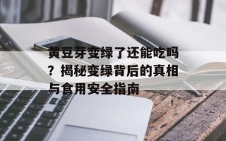 黄豆芽变绿了还能吃吗？揭秘变绿背后的真相与食用安全指南