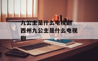 九公主是什么电视剧 西州九公主是什么电视剧