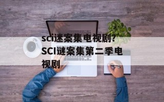 sci迷案集电视剧？SCI谜案集第二季电视剧