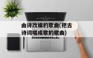 由诗改编的歌曲(把古诗词唱成歌的歌曲)