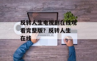 反转人生电视剧在线观看完整版？反转人生 在线