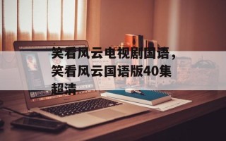 笑看风云电视剧国语，笑看风云国语版40集超清