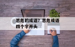 思危的成语？思危成语四个字开头