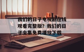 我们的日子电视剧在线观看完整版？我们的日子全集免费播放下载