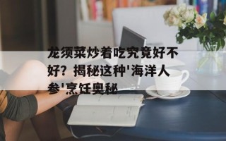 龙须菜炒着吃究竟好不好？揭秘这种'海洋人参'烹饪奥秘
