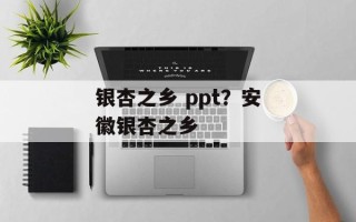 银杏之乡 ppt？安徽银杏之乡