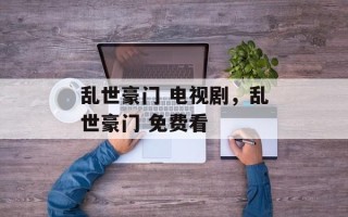 乱世豪门 电视剧，乱世豪门 免费看