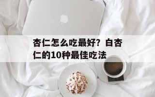 杏仁怎么吃最好？白杏仁的10种最佳吃法