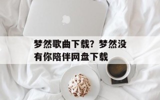 梦然歌曲下载？梦然没有你陪伴网盘下载