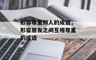 形容尊重别人的成语，形容朋友之间互相尊重的成语